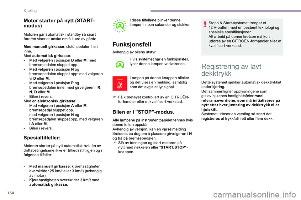 CITROEN JUMPER SPACETOURER 2020  InstruksjonsbØker (in Norwegian) 154
Motor starter på nytt (START-
modus)
Motoren går automatisk i standby så snart 
føreren viser et ønske om å kjøre av gårde.
Med manuell girkasse: clutchpedalen helt 
inne.
Med automatisk g