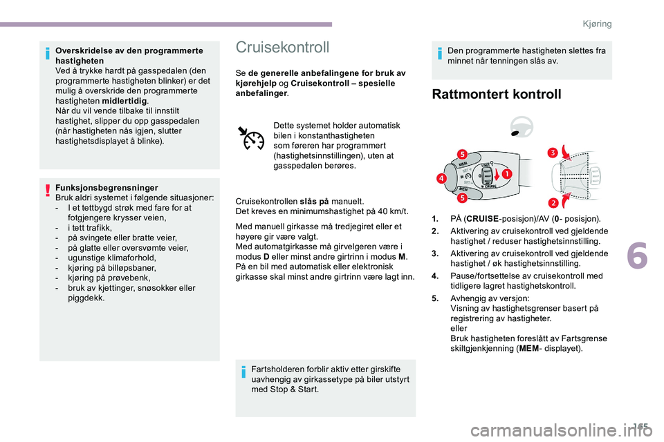 CITROEN JUMPER SPACETOURER 2020 InstruksjonsbØker (in Norwegian) 165
Overskridelse av den programmer te
hastigheten
Ved å trykke hardt på gasspedalen (den
programmerte hastigheten blinker) er det
mulig å overskride den programmerte
hastigheten midlertidig.
N CITROEN JUMPER SPACETOURER 2020 InstruksjonsbØker (in Norwegian) 165
Overskridelse av den programmer te
hastigheten
Ved å trykke hardt på gasspedalen (den
programmerte hastigheten blinker) er det
mulig å overskride den programmerte
hastigheten midlertidig.
N