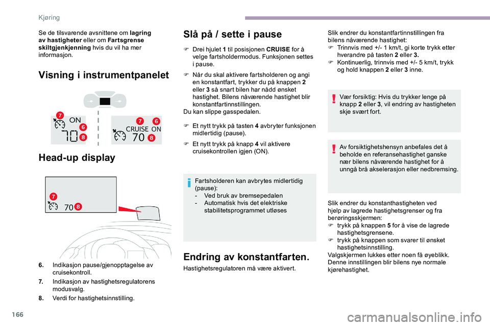 CITROEN JUMPER SPACETOURER 2020 InstruksjonsbØker (in Norwegian) 166
Se de tilsvarende avsnittene om lagring
av hastigheter eller om Far tsgrense
skiltgjenkjenning hvis du vil ha mer
informasjon.
Visning i instrumentpanelet
Head-up display
6. Indikasjon pause/gj CITROEN JUMPER SPACETOURER 2020 InstruksjonsbØker (in Norwegian) 166
Se de tilsvarende avsnittene om lagring
av hastigheter eller om Far tsgrense
skiltgjenkjenning hvis du vil ha mer
informasjon.
Visning i instrumentpanelet
Head-up display
6. Indikasjon pause/gj