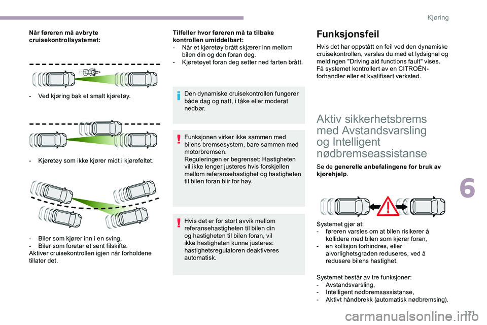 CITROEN JUMPER SPACETOURER 2020  InstruksjonsbØker (in Norwegian) 171
Når føreren må avbr yte 
cruisekontrollsystemet:
- 
V
 ed kjøring bak et smalt kjøretøy.
-
 
K
 jøretøy som ikke kjører midt i kjørefeltet.
-
 
B
 iler som kjører inn i en sving,
-
 
B

