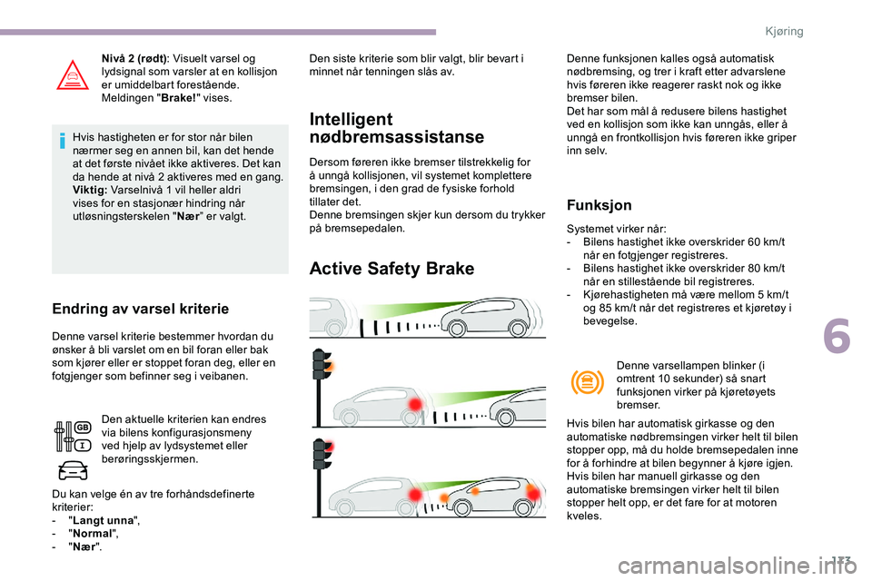 CITROEN JUMPER SPACETOURER 2020  InstruksjonsbØker (in Norwegian) 173
Nivå 2 (rødt): Visuelt varsel og 
lydsignal som varsler at en kollisjon 
er umiddelbart forestående.
Meldingen " Brake!" vises.
Hvis hastigheten er for stor når bilen 
nærmer seg en a