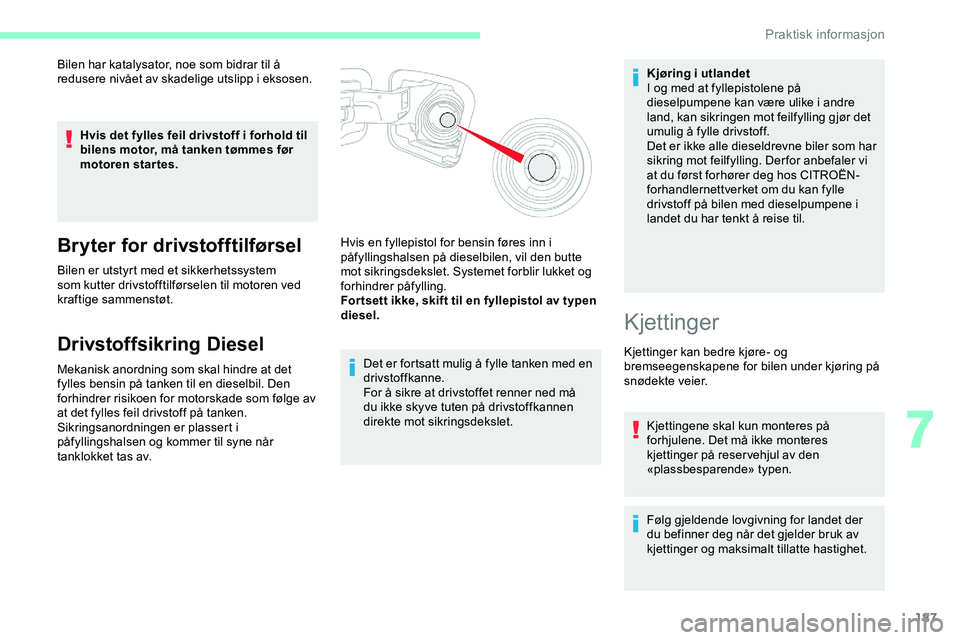CITROEN JUMPER SPACETOURER 2020  InstruksjonsbØker (in Norwegian) 187
Bilen har katalysator, noe som bidrar til å 
redusere nivået av skadelige utslipp i eksosen.Hvis det fylles feil drivstoff i forhold til 
bilens motor, må tanken tømmes før 
motoren startes.
