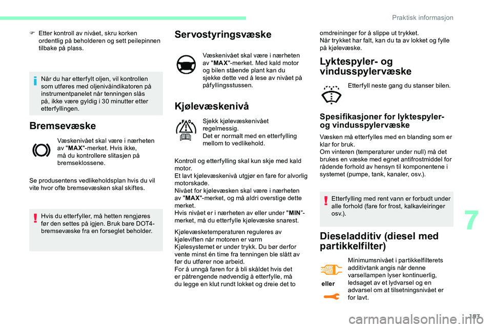 CITROEN JUMPER SPACETOURER 2020  InstruksjonsbØker (in Norwegian) 193
Når du har etter fylt oljen, vil kontrollen 
som utføres med oljenivåindikatoren på 
instrumentpanelet når tenningen slås 
på, ikke være gyldig i 30 minutter etter 
etterfyllingen.
Bremsev