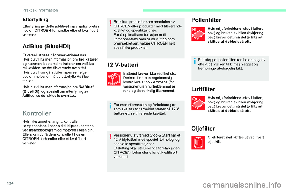 CITROEN JUMPER SPACETOURER 2020  InstruksjonsbØker (in Norwegian) 194
Etterfylling
Etter fylling av dette additivet må snarlig foretas 
hos en CITROËN-forhandler eller et kvalifisert 
verksted.
AdBlue (BlueHDi)
Et varsel utløses når reservenivået nås.
Hvis du 