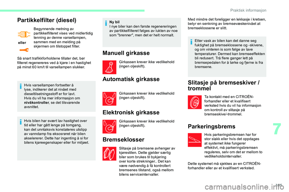 CITROEN JUMPER SPACETOURER 2020  InstruksjonsbØker (in Norwegian) 195
Partikkelfilter (diesel)
 eller Begynnende metning av 
partikkelfilteret vises ved midlertidig 
tenning av denne varsellampen, 
sammen med en melding på 
skjermen om tilstoppet filter.
Hvis varse