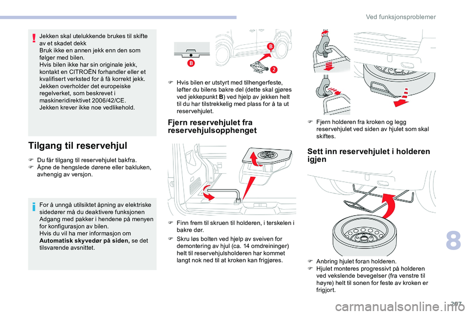 CITROEN JUMPER SPACETOURER 2020  InstruksjonsbØker (in Norwegian) 207
Jekken skal utelukkende brukes til skifte 
av et skadet dekk
Bruk ikke en annen jekk enn den som 
følger med bilen.
Hvis bilen ikke har sin originale jekk, 
kontakt en CITROËN forhandler eller e