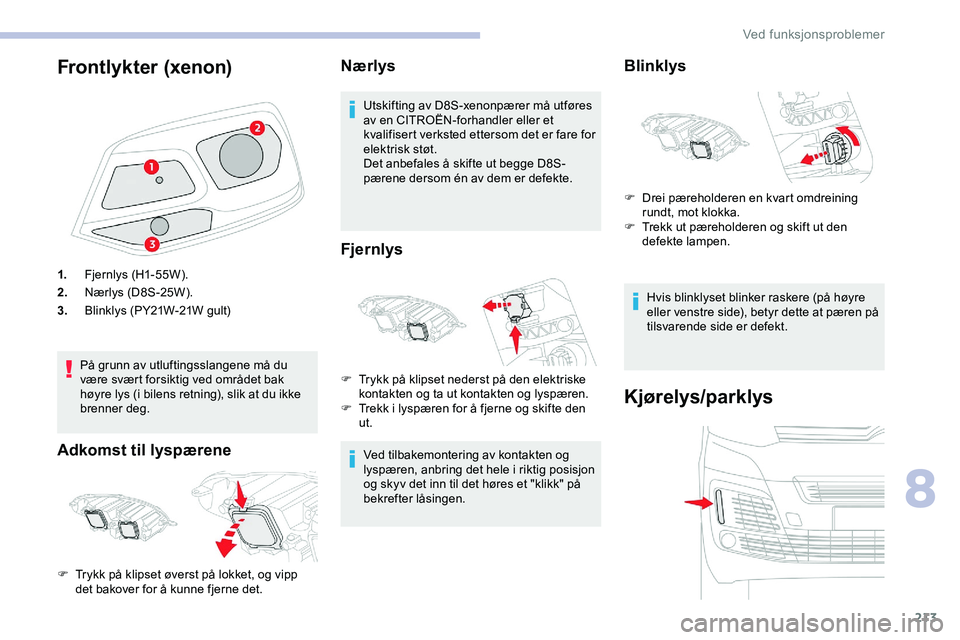CITROEN JUMPER SPACETOURER 2020  InstruksjonsbØker (in Norwegian) 213
Frontlykter (xenon)
1.Fjer nlys (H1- 55W ).
2. Nærlys (D8S-25W).
3. Blinklys (PY21W-21W gult)
På grunn av utluftingsslangene må du 
være svært forsiktig ved området bak 
høyre lys (i bilens