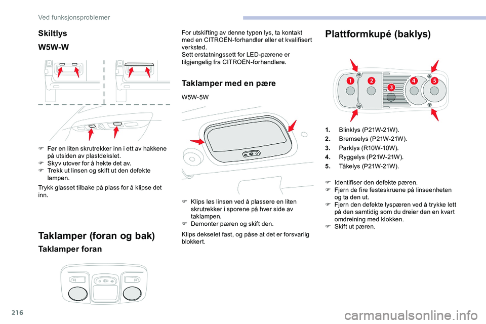 CITROEN JUMPER SPACETOURER 2020  InstruksjonsbØker (in Norwegian) 216
Skiltlys
W5W-W
F Før en liten skrutrekker inn i ett av hakkene på utsiden av plastdekslet.
F
 
S
 kyv utover for å hekte det av.
F
 
T
 rekk ut linsen og skift ut den defekte 
lampen.
Trykk gla