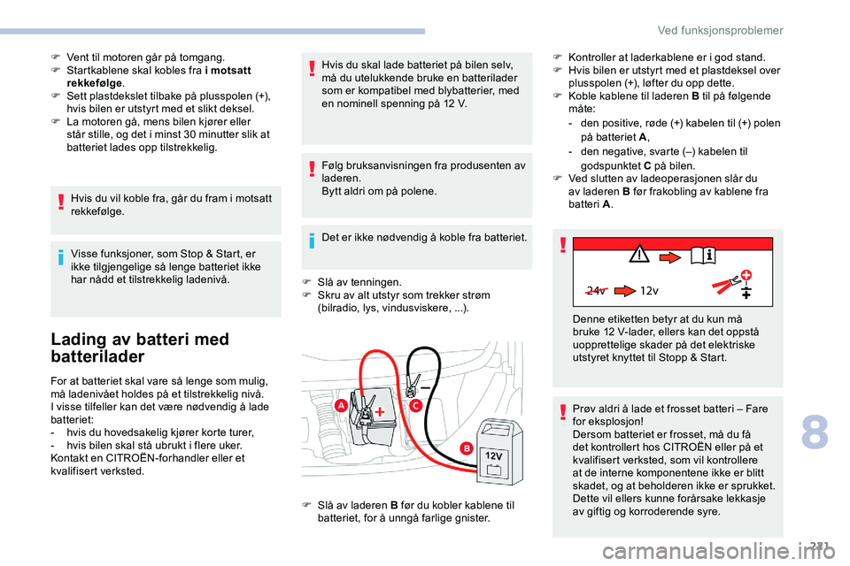 CITROEN JUMPER SPACETOURER 2020  InstruksjonsbØker (in Norwegian) 221
24v 12v
F Vent til motoren går på tomgang.
F S tartkablene skal kobles fra i motsatt 
rekkefølge .
F
 
S
 ett plastdekslet tilbake på plusspolen (+), 
hvis bilen er utstyrt med et slikt deksel