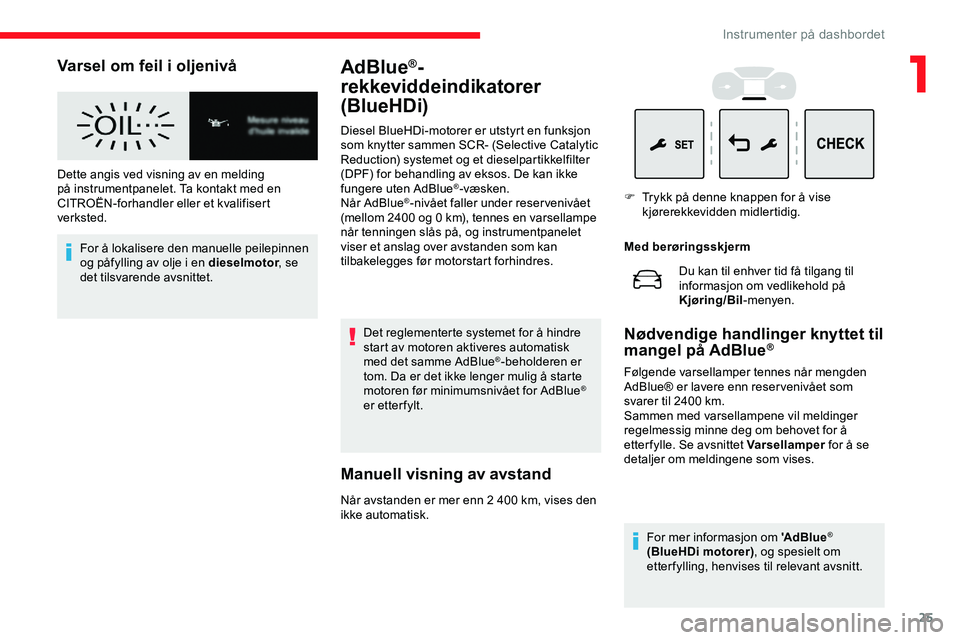 CITROEN JUMPER SPACETOURER 2020  InstruksjonsbØker (in Norwegian) 25
Varsel om feil i oljenivå
Dette angis ved visning av en melding 
på instrumentpanelet. Ta kontakt med en 
CITROËN-forhandler eller et kvalifisert 
verksted.For å lokalisere den manuelle peilepi