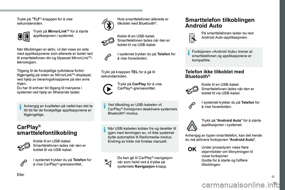 CITROEN JUMPER SPACETOURER 2020  InstruksjonsbØker (in Norwegian) 11
Trykk på "TLF"-knappen for å vise 
sekundærsiden.
Trykk på MirrorLink
TM for å starte 
applikasjonen i systemet.
Når tilkoblingen er aktiv, vil det vises en side 
med applikasjonene s