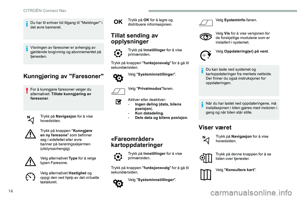 CITROEN JUMPER SPACETOURER 2020  InstruksjonsbØker (in Norwegian) 16
Kunngjøring av "Faresoner"
For å kunngjøre faresoner velger du 
alternativet: Tillate kunngjøring av 
faresoner.
Trykk på Navigasjon  for å vise 
hovedsiden.
Trykk på knappen " K