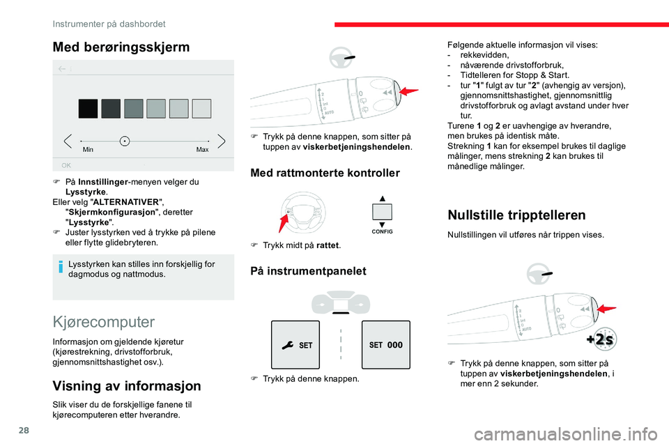 CITROEN JUMPER SPACETOURER 2020  InstruksjonsbØker (in Norwegian) 28
Med berøringsskjerm
Lysstyrken kan stilles inn forskjellig for 
dagmodus og nattmodus.
F
 
På 
Innstillinger -menyen velger du 
Lysstyrke .
Eller velg " ALTERNATIVER ", 
" Skjermkonfi