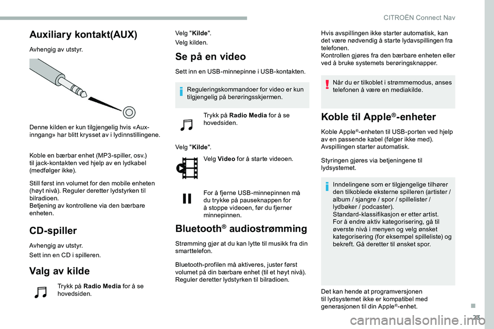 CITROEN JUMPER SPACETOURER 2020  InstruksjonsbØker (in Norwegian) 23
Auxiliary kontakt(AUX)
Avhengig av utstyr.
Denne kilden er kun tilgjengelig hvis «Aux-
inngang» har blitt krysset av i lydinnstillingene.
Koble en bærbar enhet (MP3 -spiller, osv.) 
til jack-kon