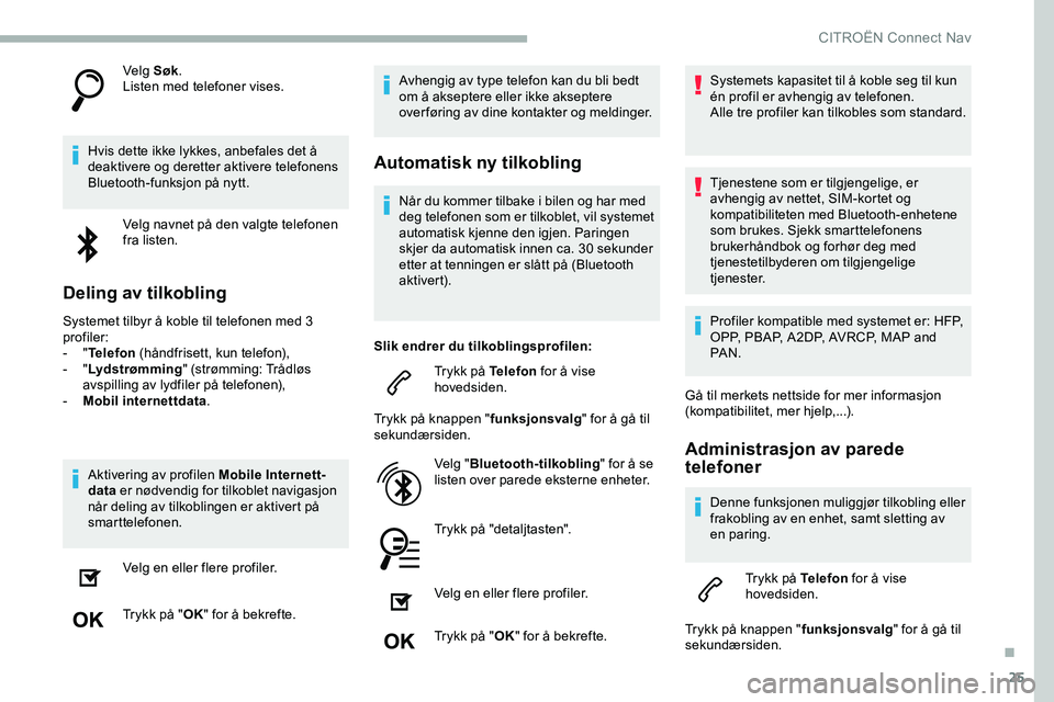 CITROEN JUMPER SPACETOURER 2020  InstruksjonsbØker (in Norwegian) 25
Velg Søk.
Listen med telefoner vises.
Hvis dette ikke lykkes, anbefales det å 
deaktivere og deretter aktivere telefonens 
Bluetooth-funksjon på nytt. Velg navnet på den valgte telefonen 
fra l