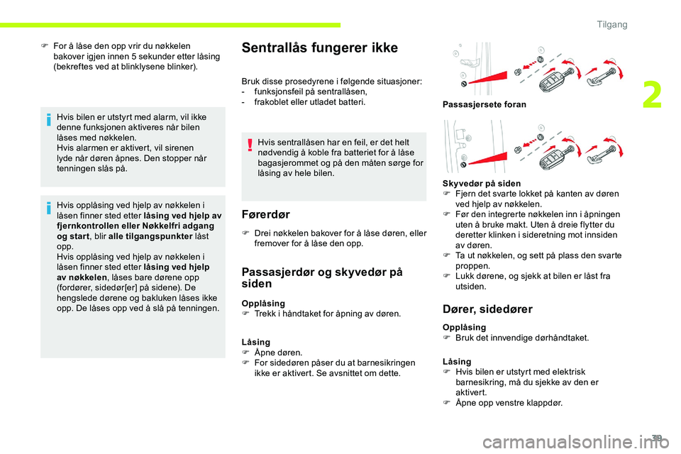 CITROEN JUMPER SPACETOURER 2020  InstruksjonsbØker (in Norwegian) 39
F For å låse den opp vrir du nøkkelen bakover igjen innen 5 sekunder etter låsing 
(bekreftes ved at blinklysene blinker).
Hvis bilen er utstyrt med alarm, vil ikke 
denne funksjonen aktiveres 