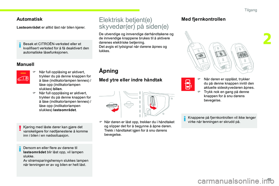 CITROEN JUMPER SPACETOURER 2020  InstruksjonsbØker (in Norwegian) 43
Automatisk
Lasteområdet er alltid låst når bilen kjører.
Besøk et CITROËN-verksted eller et 
kvalifisert verksted for å få deaktivert den 
automatiske låsefunksjonen.
Manuell
F Når full o
