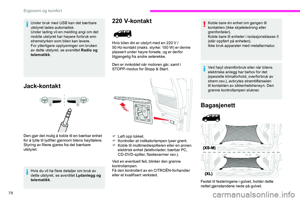 CITROEN JUMPER SPACETOURER 2020  InstruksjonsbØker (in Norwegian) 78
Under bruk med USB kan det bærbare 
utstyret lades automatisk.
Under lading vil en melding angi om det 
mobile utstyret har høyere forbruk enn 
strømstyrken som bilen kan levere.
For ytterligere