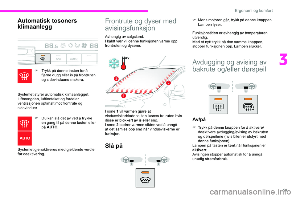 CITROEN JUMPER SPACETOURER 2020  InstruksjonsbØker (in Norwegian) 91
Automatisk tosoners 
klimaanlegg
F Trykk på denne tasten for å fjerne dugg eller is på frontruten 
og sidevinduene raskere.
Systemet styrer automatisk klimaanlegget, 
luftmengden, luftinntaket o