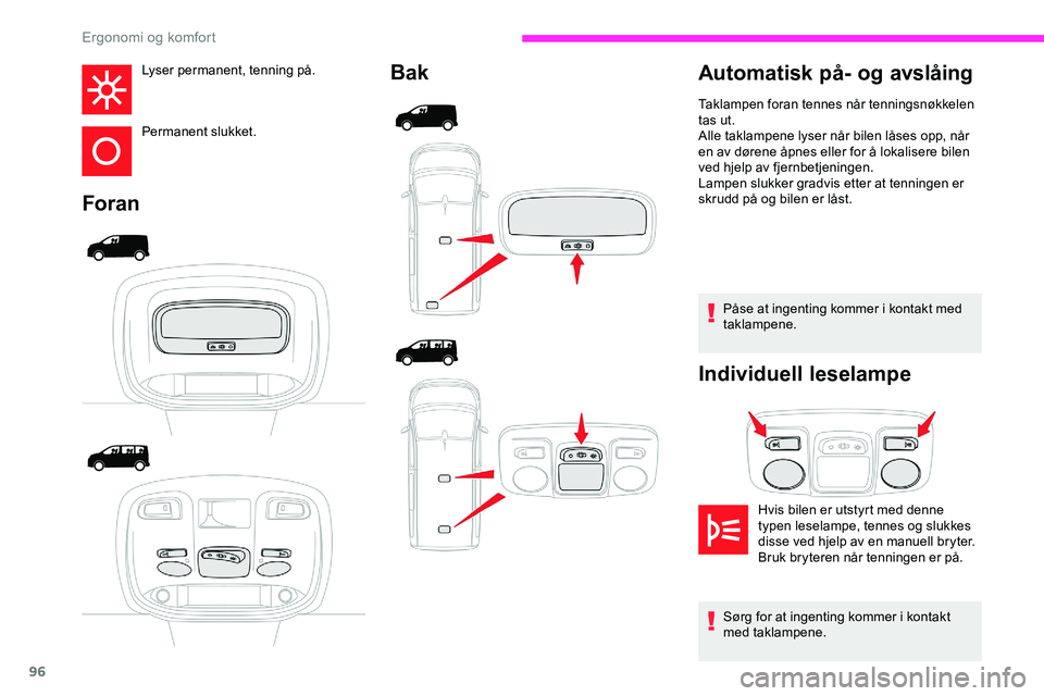 CITROEN JUMPER SPACETOURER 2020  InstruksjonsbØker (in Norwegian) 96
Lyser permanent, tenning på.
Permanent slukket.
ForanBak
Påse at ingenting kommer i kontakt med 
taklampene.
Individuell leselampe
Automatisk på- og avslåing
Hvis bilen er utstyrt med denne 
ty