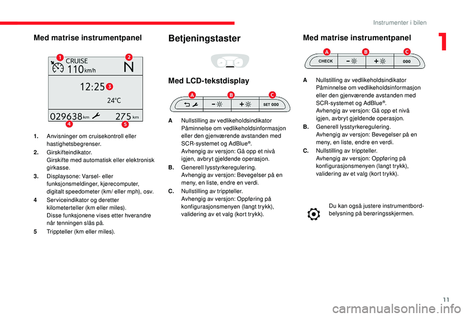 CITROEN JUMPER SPACETOURER 2018 InstruksjonsbØker (in Norwegian) 11
Med matrise instrumentpanel
1.Anvisninger om cruisekontroll eller
hastighetsbegrenser.
2. Girskifteindikator.
Girskifte med automatisk eller elektronisk
girkasse.
3. Displaysone: Varsel- eller
f CITROEN JUMPER SPACETOURER 2018 InstruksjonsbØker (in Norwegian) 11
Med matrise instrumentpanel
1.Anvisninger om cruisekontroll eller
hastighetsbegrenser.
2. Girskifteindikator.
Girskifte med automatisk eller elektronisk
girkasse.
3. Displaysone: Varsel- eller
f