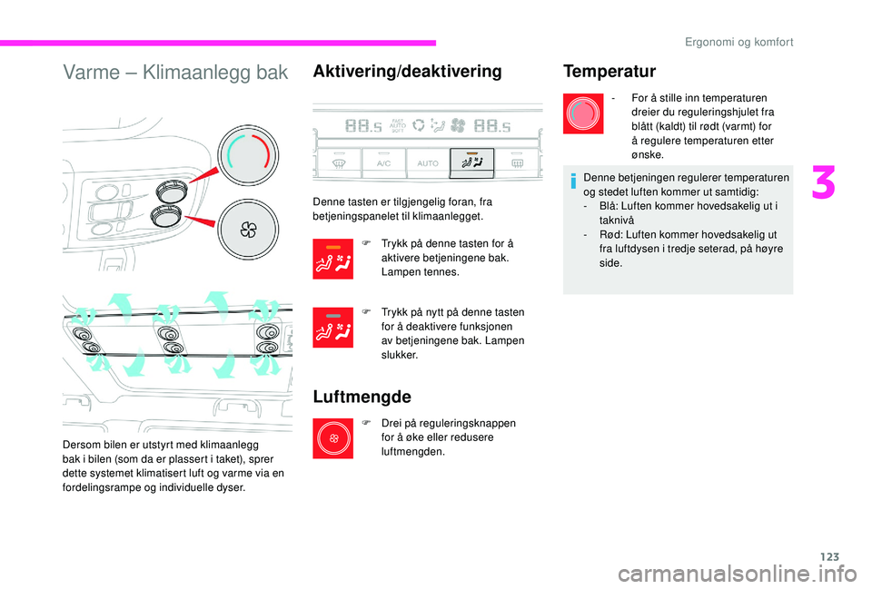 CITROEN JUMPER SPACETOURER 2018  InstruksjonsbØker (in Norwegian) 123
Varme – Klimaanlegg bak
Dersom bilen er utstyrt med klimaanlegg 
bak i bilen (som da er plassert i taket), sprer 
dette systemet klimatisert luft og varme via en 
fordelingsrampe og individuelle