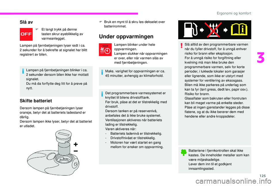 CITROEN JUMPER SPACETOURER 2018  InstruksjonsbØker (in Norwegian) 125
Slå av
F Et langt trykk på denne tasten skrur øyeblikkelig av 
varmeanlegget.
Lampen på fjernbetjeningen lyser rødt i ca. 
2 sekunder for å bekrefte at signalet har blitt 
registrert av bile