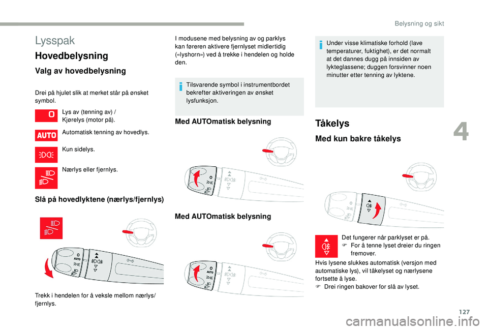CITROEN JUMPER SPACETOURER 2018  InstruksjonsbØker (in Norwegian) 127
Lysspak
Hovedbelysning
Valg av hovedbelysning
Drei på hjulet slik at merket står på ønsket 
symbol.Automatisk tenning av hovedlys.
Kun sidelys.
Nærlys eller fjernlys.
Slå på hovedlyktene (n