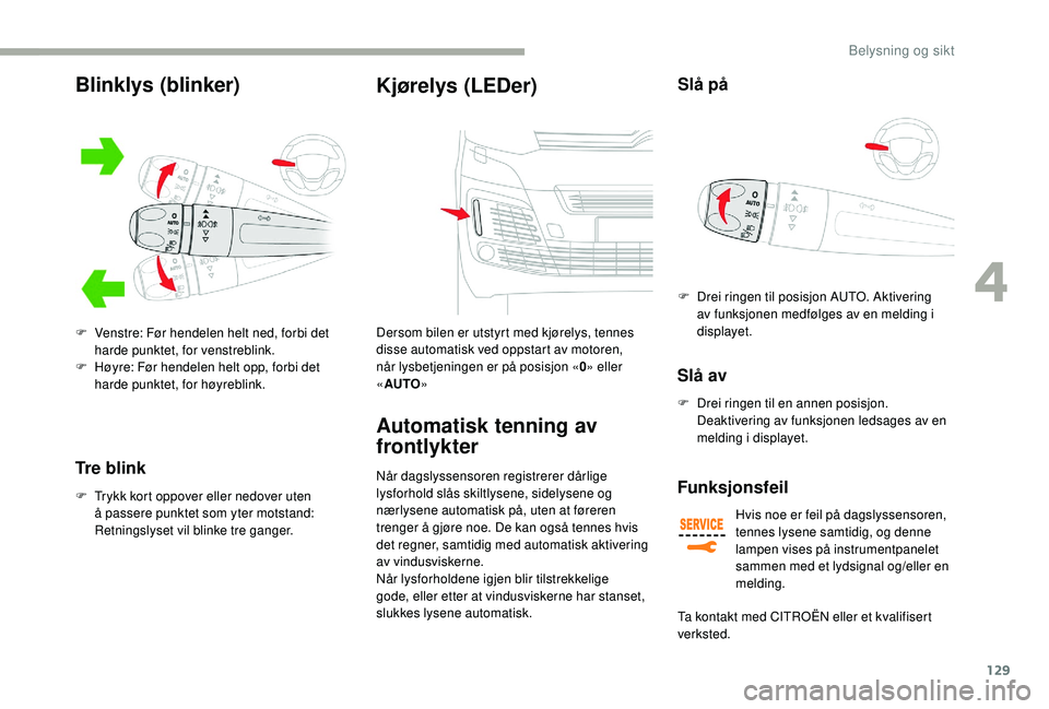 CITROEN JUMPER SPACETOURER 2018  InstruksjonsbØker (in Norwegian) 129
Tre blink
F Trykk kort oppover eller nedover uten å passere punktet som yter motstand: 
Retningslyset vil blinke tre ganger.
Kjørelys (LEDer)
Dersom bilen er utstyrt med kjørelys, tennes 
disse