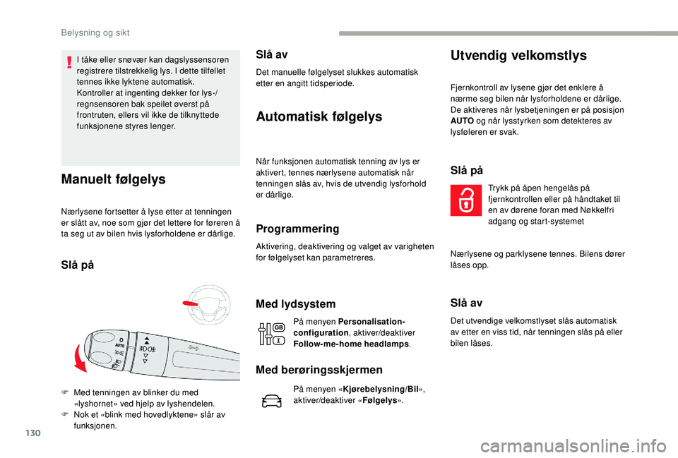 CITROEN JUMPER SPACETOURER 2018  InstruksjonsbØker (in Norwegian) 130
I tåke eller snøvær kan dagslyssensoren 
registrere tilstrekkelig lys. I dette tilfellet 
tennes ikke lyktene automatisk.
Kontroller at ingenting dekker for lys-/
regnsensoren bak speilet øver