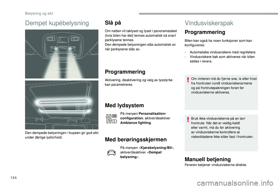 CITROEN JUMPER SPACETOURER 2018  InstruksjonsbØker (in Norwegian) 134
Dempet kupébelysning
Den dempede belysningen i kupeen gir god sikt 
under dårlige lysforhold.
Slå på
Om natten vil taklyset og lyset i panoramataket 
(hvis bilen har det) tennes automatisk så
