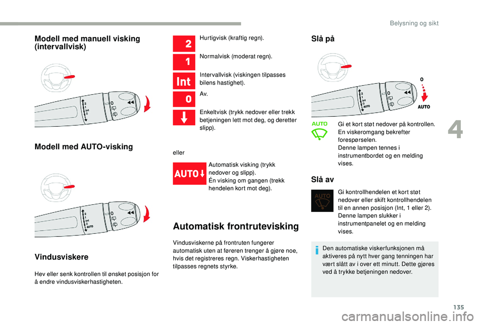 CITROEN JUMPER SPACETOURER 2018  InstruksjonsbØker (in Norwegian) 135
Modell med manuell visking 
(intervallvisk)
Modell med AUTO-visking
Vindusviskere
Hev eller senk kontrollen til ønsket posisjon for 
å endre vindusviskerhastigheten.Hurtigvisk (kraftig regn).
No