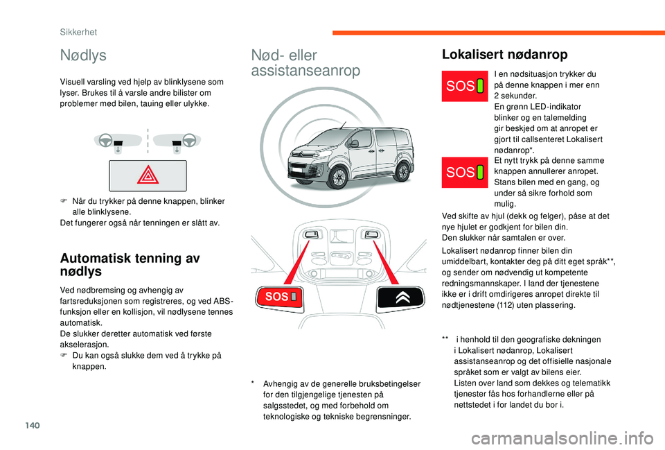 CITROEN JUMPER SPACETOURER 2018  InstruksjonsbØker (in Norwegian) 140
Nødlys
Visuell varsling ved hjelp av blinklysene som 
lyser. Brukes til å varsle andre bilister om 
problemer med bilen, tauing eller ulykke.
F 
N
 år du trykker på denne knappen, blinker 
all