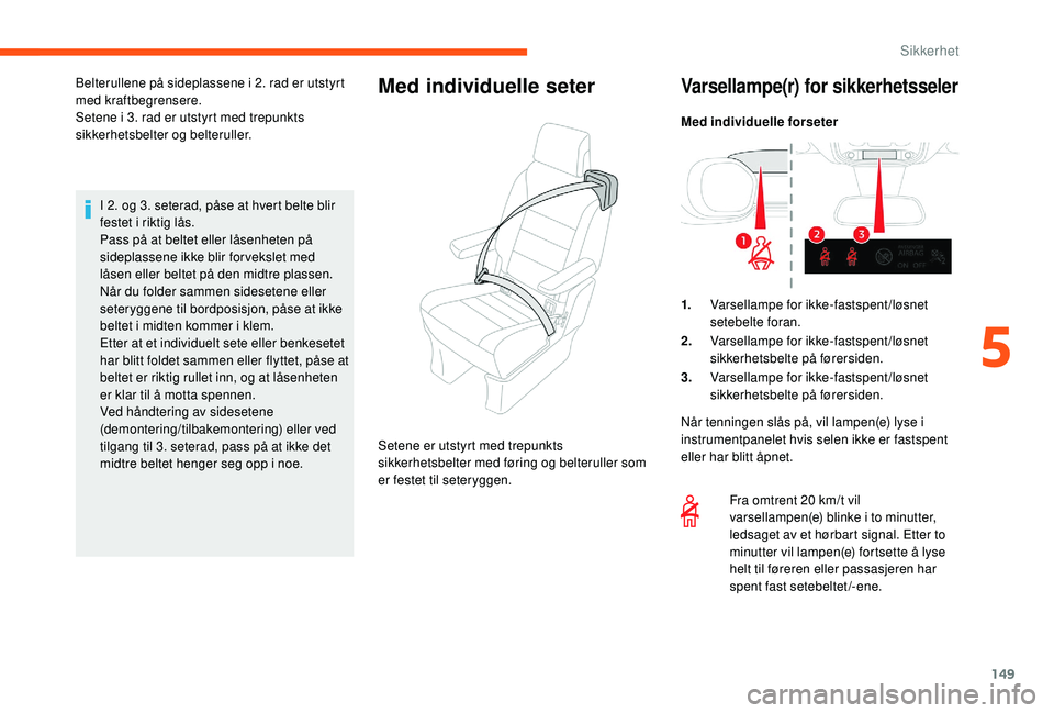 CITROEN JUMPER SPACETOURER 2018  InstruksjonsbØker (in Norwegian) 149
I 2. og 3. seterad, påse at hvert belte blir 
festet i riktig lås.
Pass på at beltet eller låsenheten på 
sideplassene ikke blir for vekslet med 
låsen eller beltet på den midtre plassen.
N