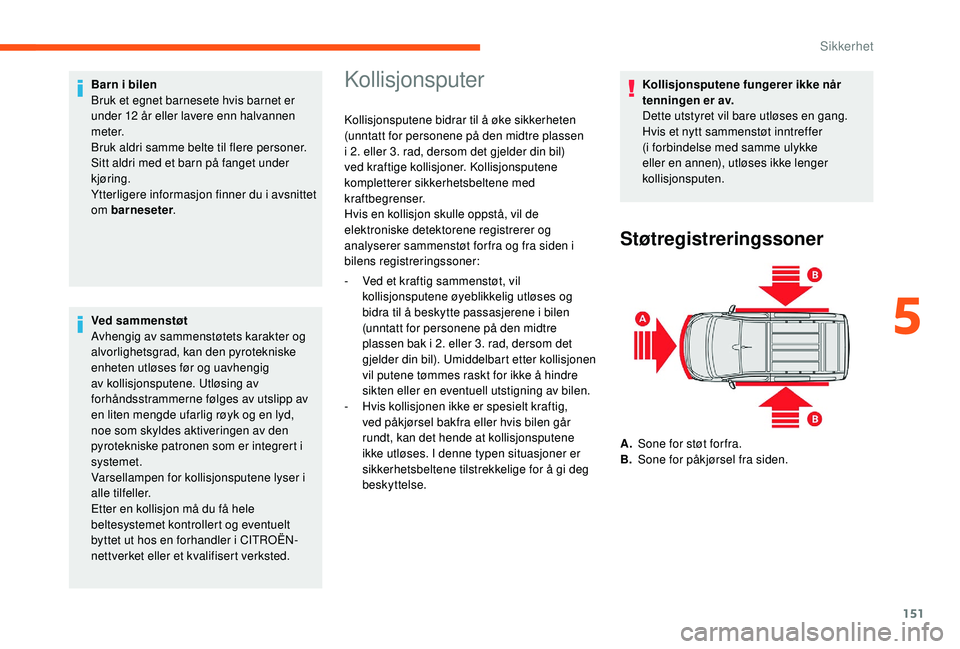 CITROEN JUMPER SPACETOURER 2018  InstruksjonsbØker (in Norwegian) 151
Barn i bilen
Bruk et egnet barnesete hvis barnet er 
under 12 år eller lavere enn halvannen 
m e t e r.
Bruk aldri samme belte til flere personer.
Sitt aldri med et barn på fanget under 
kjørin