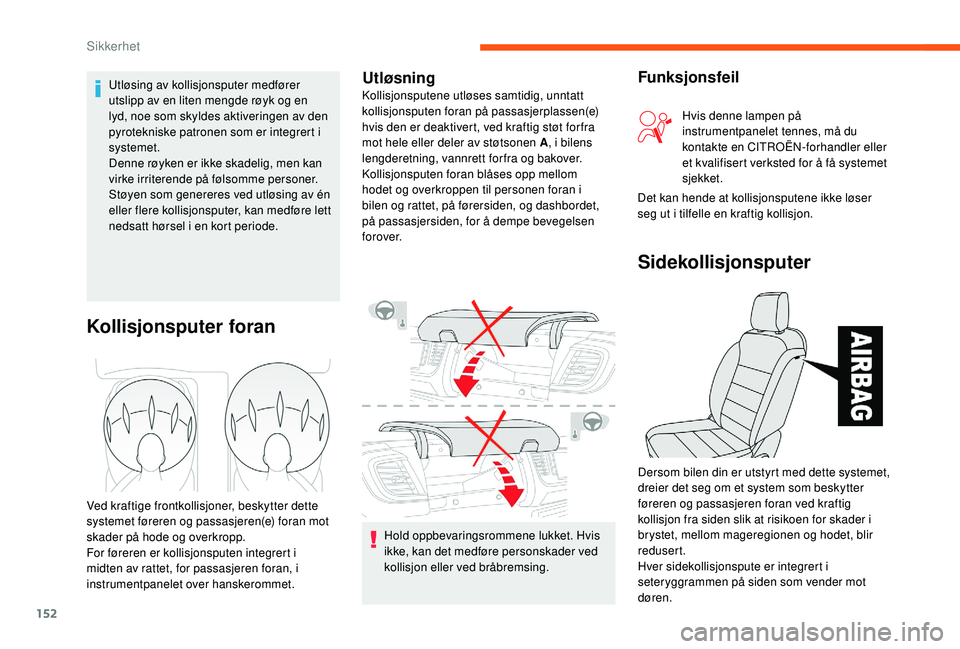 CITROEN JUMPER SPACETOURER 2018  InstruksjonsbØker (in Norwegian) 152
Hold oppbevaringsrommene lukket. Hvis 
ikke, kan det medføre personskader ved 
kollisjon eller ved bråbremsing.
Kollisjonsputer foran
Ved kraftige frontkollisjoner, beskytter dette 
systemet fø