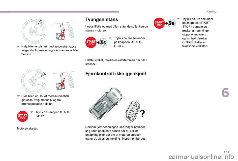 CITROEN JUMPER SPACETOURER 2018 InstruksjonsbØker (in Norwegian) 185
F Hvis bilen er utstyrt med automatisk girkasse, velg modus N og trå
bremsepedalen helt inn.
F
T
rykk på knappen START/
S T O P.
Motoren starter.
Tvungen stans
I nødstilfelle og med bilen s CITROEN JUMPER SPACETOURER 2018 InstruksjonsbØker (in Norwegian) 185
F Hvis bilen er utstyrt med automatisk girkasse, velg modus N og trå
bremsepedalen helt inn.
F
T
rykk på knappen START/
S T O P.
Motoren starter.
Tvungen stans
I nødstilfelle og med bilen s