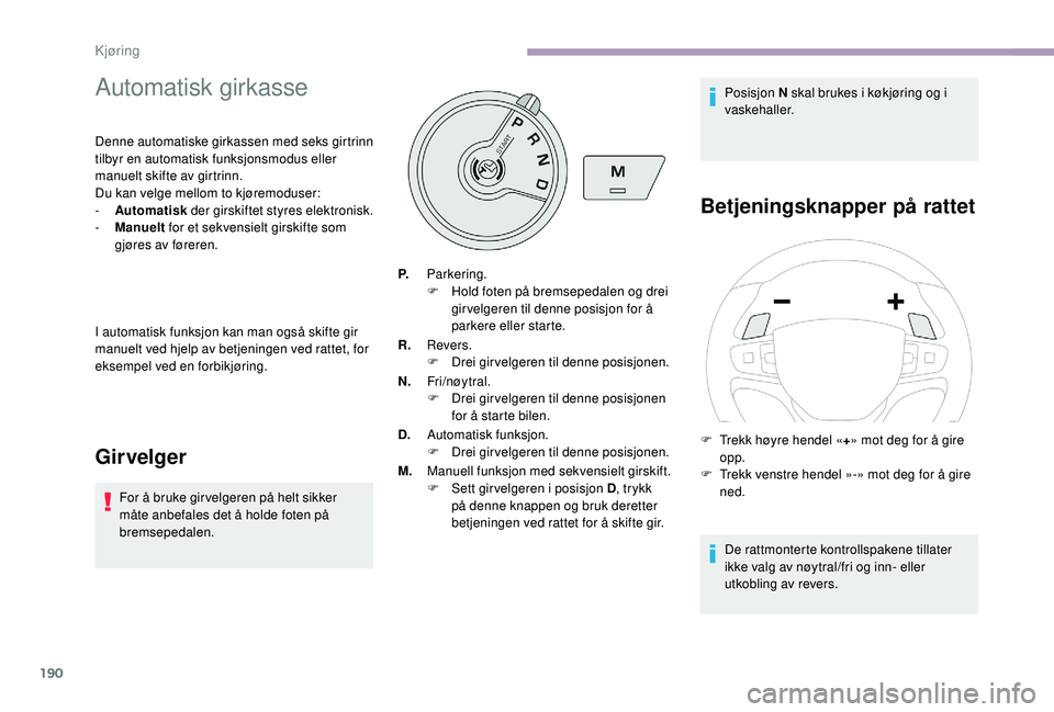 CITROEN JUMPER SPACETOURER 2018  InstruksjonsbØker (in Norwegian) 190
Automatisk girkasse
Denne automatiske girkassen med seks girtrinn 
tilbyr en automatisk funksjonsmodus eller 
manuelt skifte av girtrinn.
Du kan velge mellom to kjøremoduser:
- 
A
 utomatisk  der