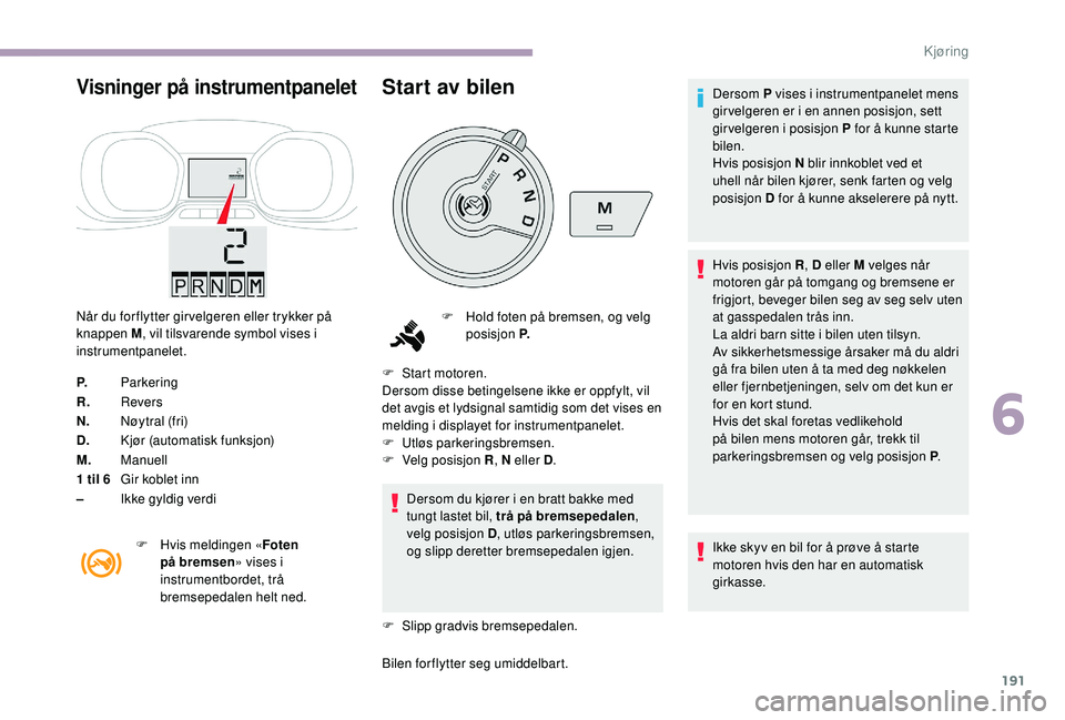 CITROEN JUMPER SPACETOURER 2018  InstruksjonsbØker (in Norwegian) 191
Visninger på instrumentpanelet
Når du for flytter gir velgeren eller trykker på 
knappen M, vil tilsvarende symbol vises i 
instrumentpanelet.
P. Parkering
R. Revers
N. Nøytral (fri)
D. Kjør 