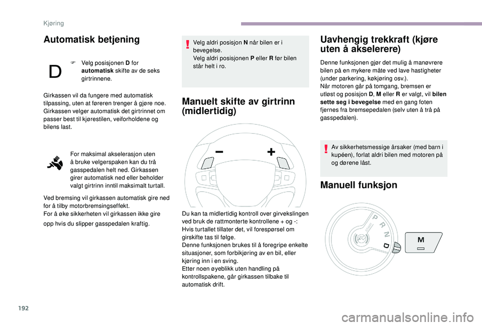 CITROEN JUMPER SPACETOURER 2018  InstruksjonsbØker (in Norwegian) 192
Automatisk betjening
F Velg posisjonen D for automatisk  skifte av de seks 
girtrinnene.
Girkassen vil da fungere med automatisk 
tilpassing, uten at føreren trenger å gjøre noe. 
Girkassen vel
