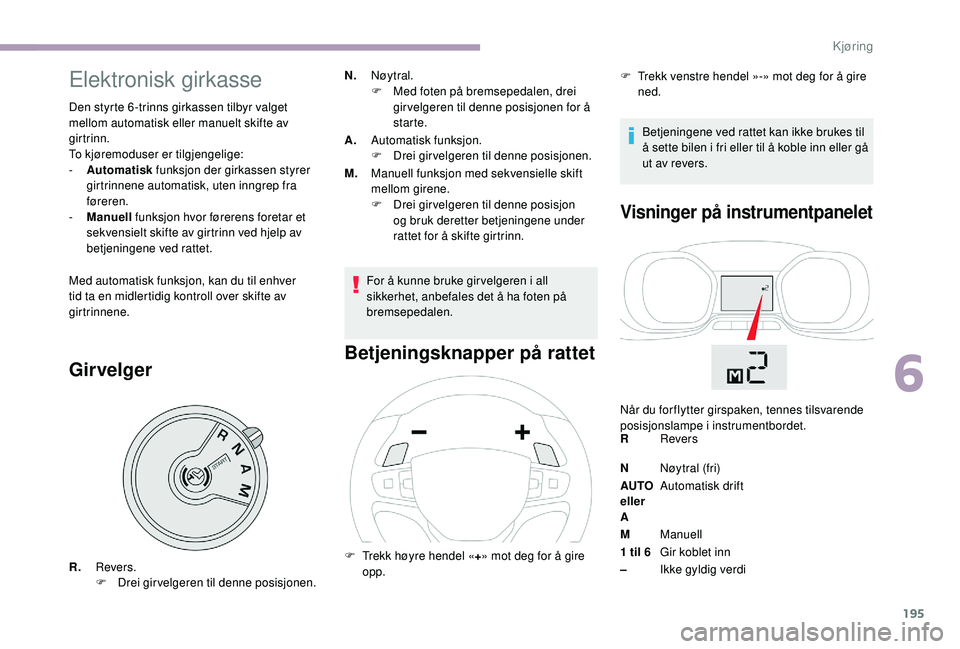 CITROEN JUMPER SPACETOURER 2018  InstruksjonsbØker (in Norwegian) 195
Elektronisk girkasse
Den styrte 6 -trinns girkassen tilbyr valget 
mellom automatisk eller manuelt skifte av 
girtrinn.
To kjøremoduser er tilgjengelige:
- 
A
 utomatisk funksjon der girkassen st