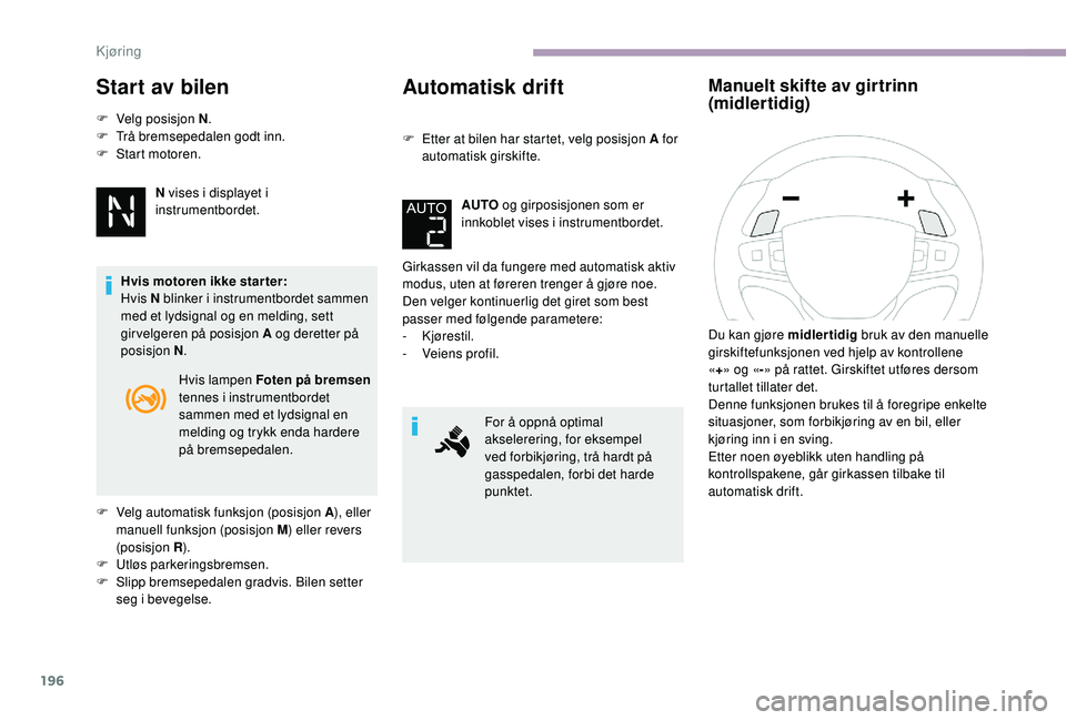 CITROEN JUMPER SPACETOURER 2018  InstruksjonsbØker (in Norwegian) 196
Start av bilen
F Velg posisjon N.
F  T rå bremsepedalen godt inn.
F
 
S
 tart motoren.
N vises i displayet i 
instrumentbordet.
Hvis motoren ikke starter:
Hvis N blinker i instrumentbordet sammen