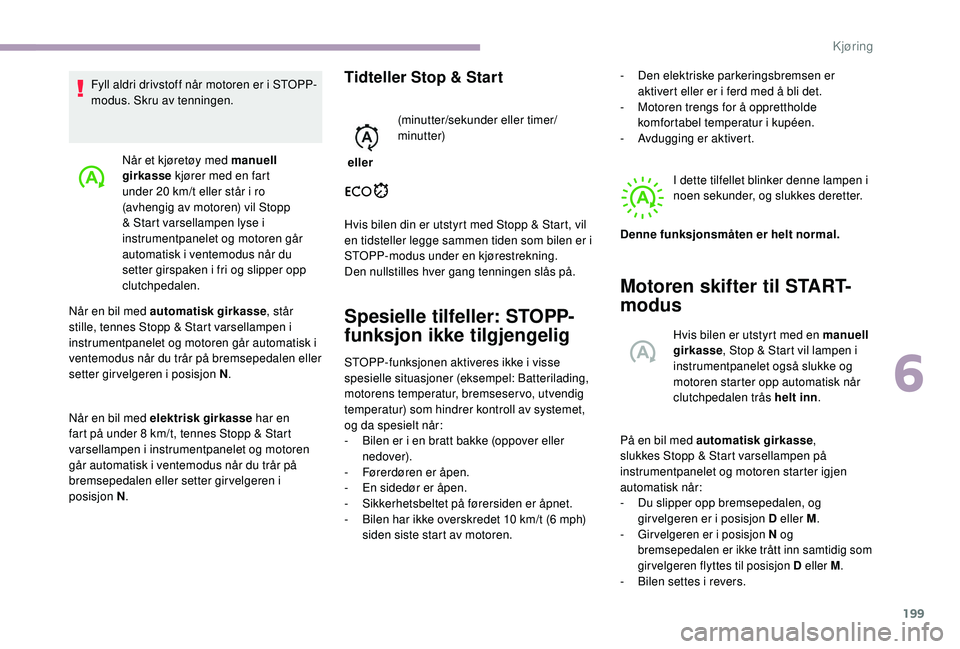 CITROEN JUMPER SPACETOURER 2018  InstruksjonsbØker (in Norwegian) 199
Når et kjøretøy med manuell 
girkasse kjører med en fart 
under 20 km/t eller står i ro 
(avhengig av motoren) vil Stopp 
& Start varsellampen lyse i 
instrumentpanelet og motoren går 
autom