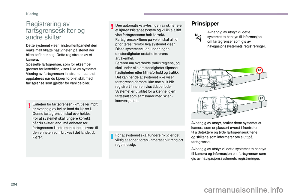 CITROEN JUMPER SPACETOURER 2018  InstruksjonsbØker (in Norwegian) 204
Registrering av 
fartsgrenseskilter og 
andre skilter
Dette systemet viser i instrumentpanelet den 
maksimalt tillatte hastigheten på stedet der 
bilen befinner seg. Dette registreres av et 
kame