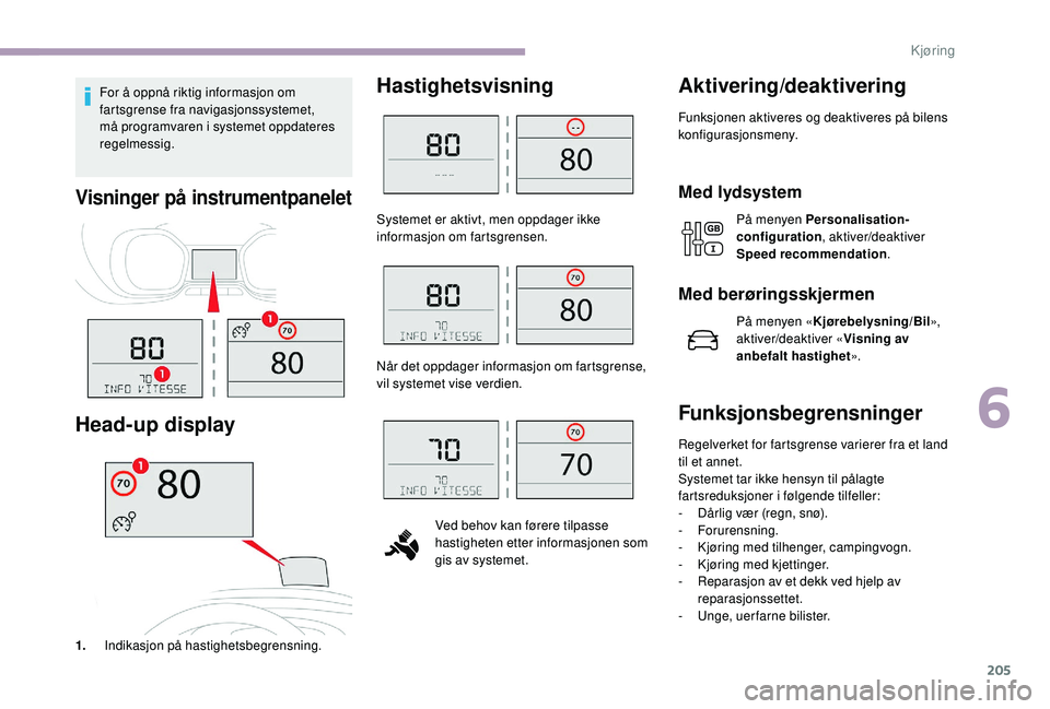 CITROEN JUMPER SPACETOURER 2018  InstruksjonsbØker (in Norwegian) 205
For å oppnå riktig informasjon om 
fartsgrense fra navigasjonssystemet, 
må programvaren i systemet oppdateres 
regelmessig.
Visninger på instrumentpanelet
Head-up display
1.Indikasjon på has
