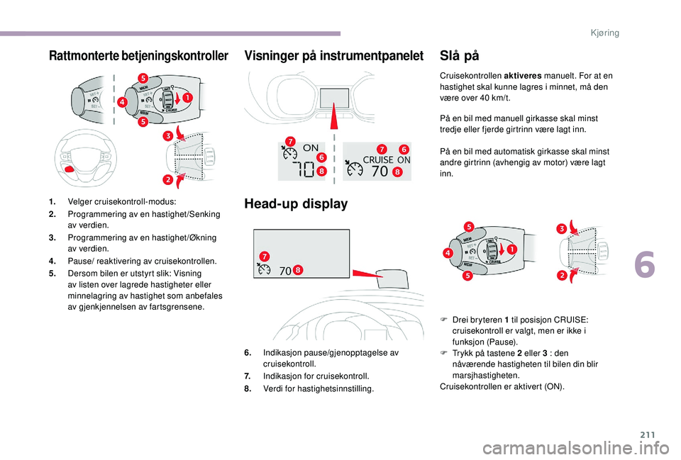 CITROEN JUMPER SPACETOURER 2018 InstruksjonsbØker (in Norwegian) 211
Rattmonterte betjeningskontrollerVisninger på instrumentpanelet
Head-up display
6.Indikasjon pause/gjenopptagelse av
cruisekontroll.
7. Indikasjon for cruisekontroll.
8. Verdi for hastighetsinns CITROEN JUMPER SPACETOURER 2018 InstruksjonsbØker (in Norwegian) 211
Rattmonterte betjeningskontrollerVisninger på instrumentpanelet
Head-up display
6.Indikasjon pause/gjenopptagelse av
cruisekontroll.
7. Indikasjon for cruisekontroll.
8. Verdi for hastighetsinns