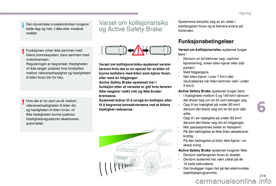 CITROEN JUMPER SPACETOURER 2018  InstruksjonsbØker (in Norwegian) 219
Den dynamiske cruisekontrollen fungerer 
både dag og natt, i tåke eller moderat 
n e d b ø r.
Funksjonen virker ikke sammen med 
bilens bremsesystem, bare sammen med 
motorbremsen.
Reguleringen