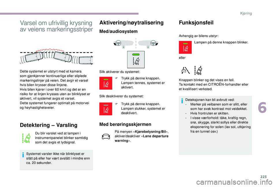 CITROEN JUMPER SPACETOURER 2018  InstruksjonsbØker (in Norwegian) 223
Varsel om ufrivillig krysning 
av veiens markeringsstriper
Detektering – Varsling
Du blir varslet ved at lampen i 
instrumentpanelet blinker samtidig 
som det avgis et lydsignal.
Systemet varsle