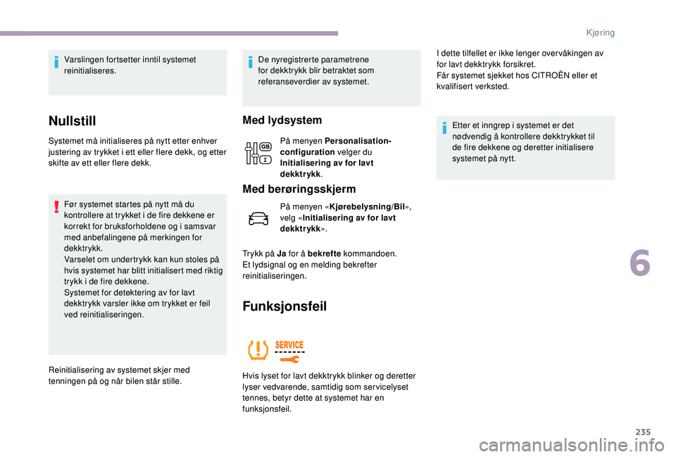 CITROEN JUMPER SPACETOURER 2018 InstruksjonsbØker (in Norwegian) 235
Varslingen fortsetter inntil systemet
reinitialiseres.
Nullstill
Systemet må initialiseres på nytt etter enhver
justering av trykket i ett eller flere dekk, og etter
skifte av ett eller flere CITROEN JUMPER SPACETOURER 2018 InstruksjonsbØker (in Norwegian) 235
Varslingen fortsetter inntil systemet
reinitialiseres.
Nullstill
Systemet må initialiseres på nytt etter enhver
justering av trykket i ett eller flere dekk, og etter
skifte av ett eller flere