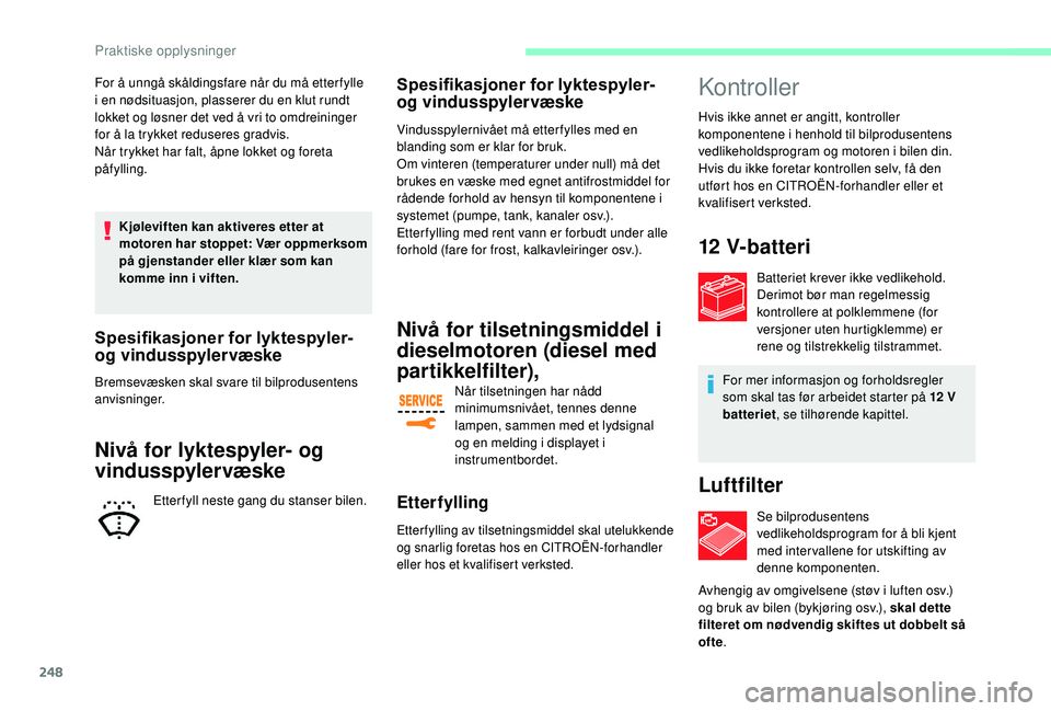 CITROEN JUMPER SPACETOURER 2018  InstruksjonsbØker (in Norwegian) 248
For å unngå skåldingsfare når du må etter fylle 
i en nødsituasjon, plasserer du en klut rundt 
lokket og løsner det ved å vri to omdreininger 
for å la trykket reduseres gradvis.
Når tr